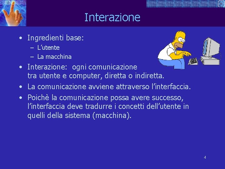 Interazione • Ingredienti base: – L’utente – La macchina • Interazione: ogni comunicazione tra