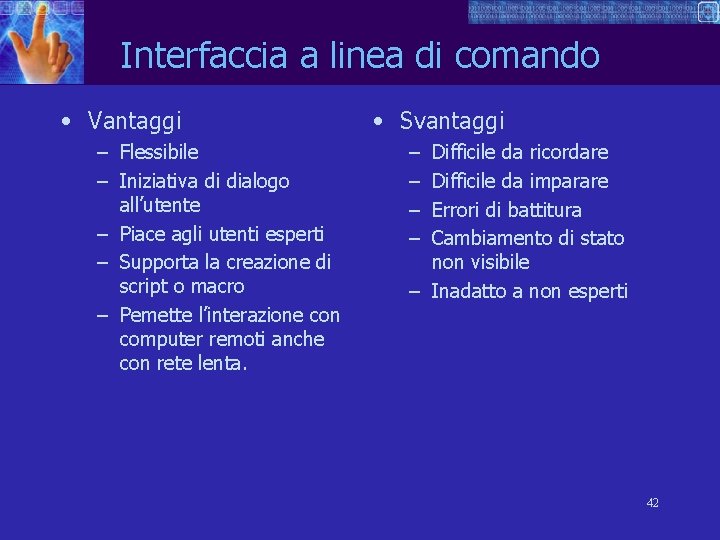 Interfaccia a linea di comando • Vantaggi – Flessibile – Iniziativa di dialogo all’utente