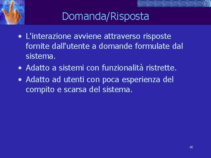 Domanda/Risposta • L'interazione avviene attraverso risposte fornite dall'utente a domande formulate dal sistema. •