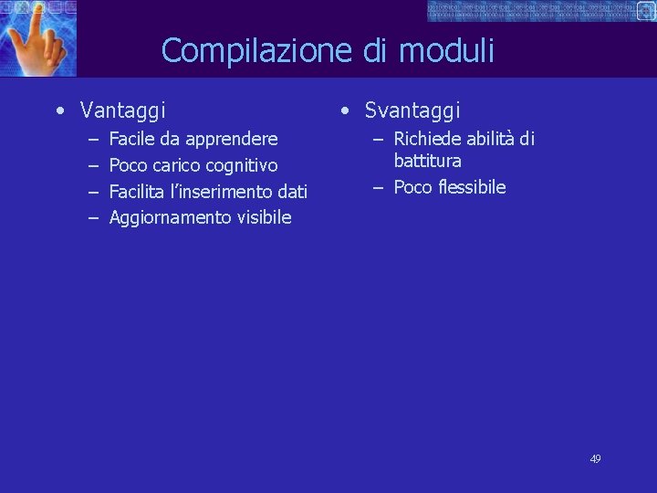 Compilazione di moduli • Vantaggi – – Facile da apprendere Poco carico cognitivo Facilita