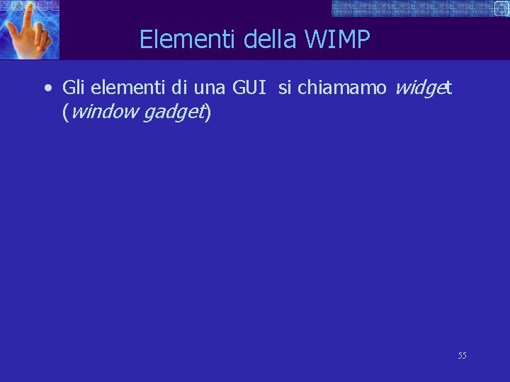 Elementi della WIMP • Gli elementi di una GUI si chiamamo widget (window gadget)