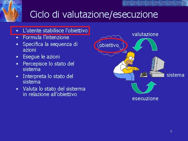 Ciclo di valutazione/esecuzione • L’utente stabilisce l’obiettivo • Formula l’intenzione • Specifica la sequenza