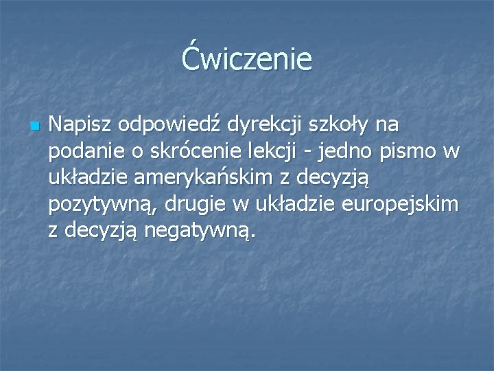 Ćwiczenie n Napisz odpowiedź dyrekcji szkoły na podanie o skrócenie lekcji - jedno pismo