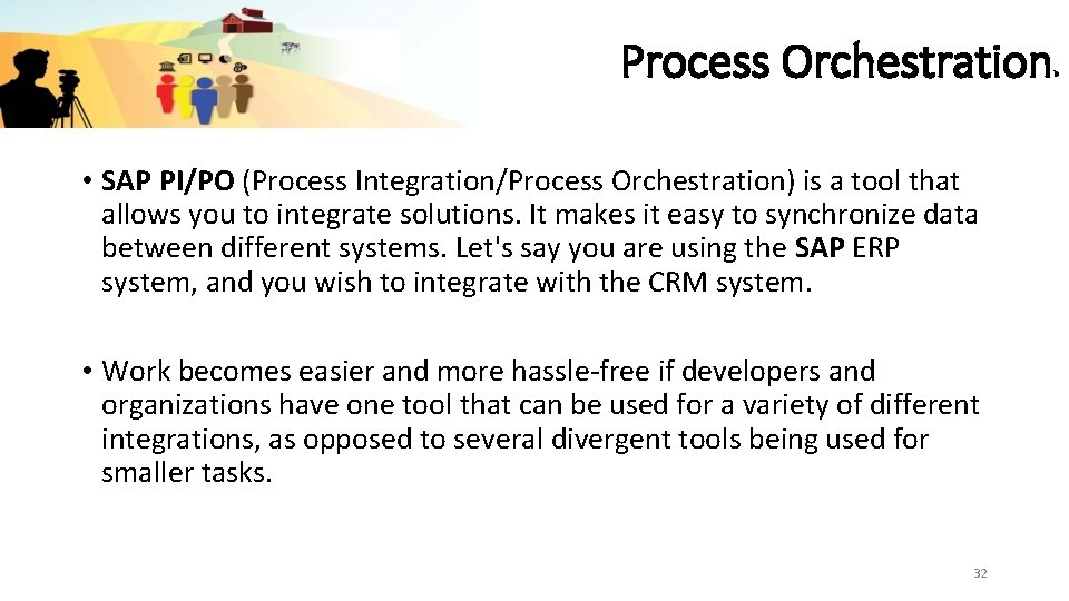 Process Orchestration • SAP PI/PO (Process Integration/Process Orchestration) is a tool that allows you