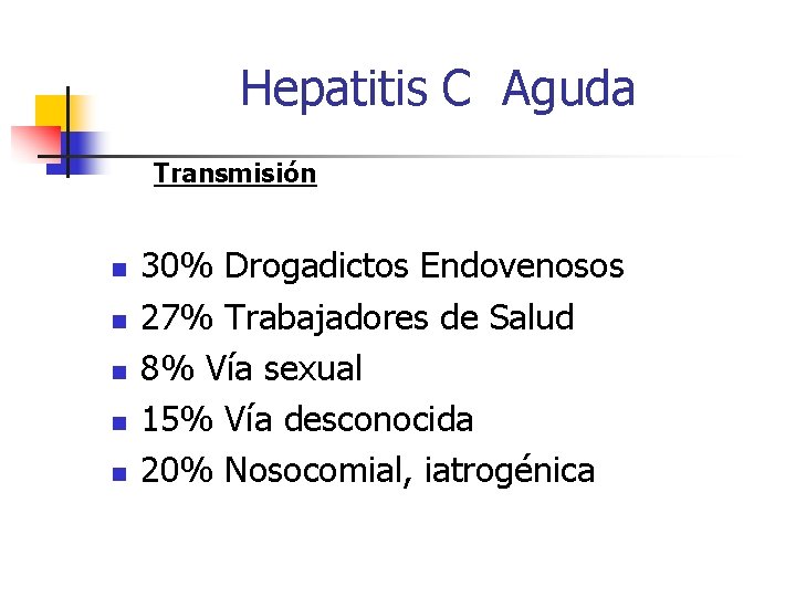Hepatitis C Aguda Transmisión n n 30% Drogadictos Endovenosos 27% Trabajadores de Salud 8%