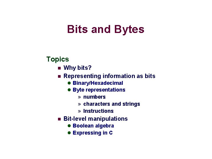 Bits and Bytes Topics n n Why bits? Representing information as bits l Binary/Hexadecimal