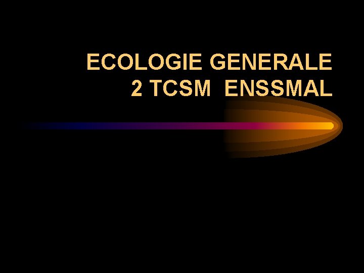 ECOLOGIE GENERALE 2 TCSM ENSSMAL ECOLOGIE GENERALE 2 TCSM ENSSMAL