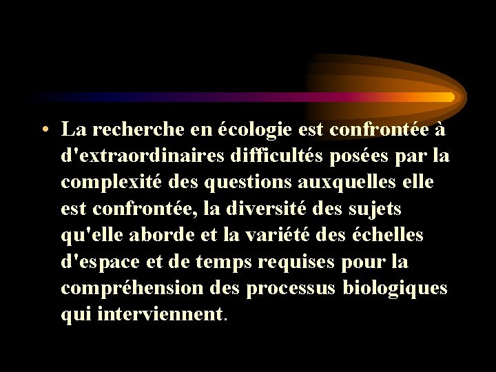 • La recherche en écologie est confrontée à d'extraordinaires difficultés posées par la • La recherche en écologie est confrontée à d'extraordinaires difficultés posées par la