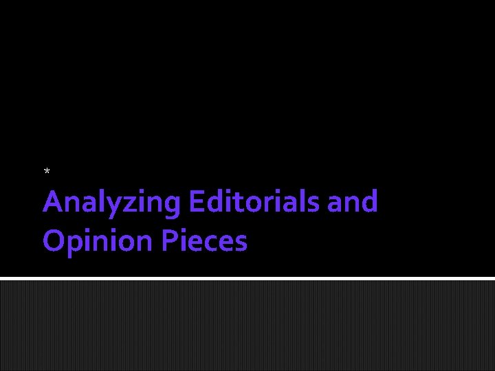 * Analyzing Editorials and Opinion Pieces 