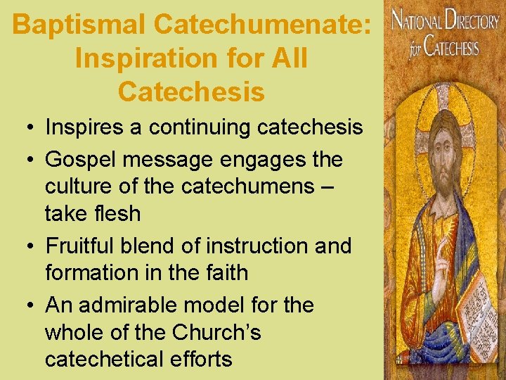 Baptismal Catechumenate: Inspiration for All Catechesis • Inspires a continuing catechesis • Gospel message