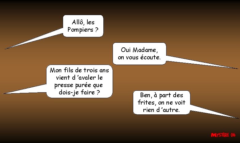 Allô, les Pompiers ? Oui Madame, on vous écoute. Mon fils de trois ans