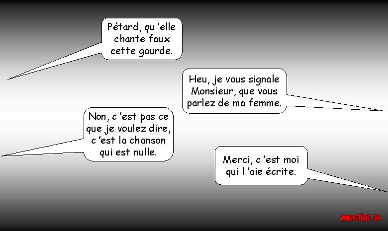 Pétard, qu ’elle chante faux cette gourde. Non, c ’est pas ce que je