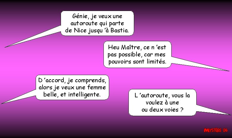 Génie, je veux une autoroute qui parte de Nice jusqu ’à Bastia. Heu Maître,