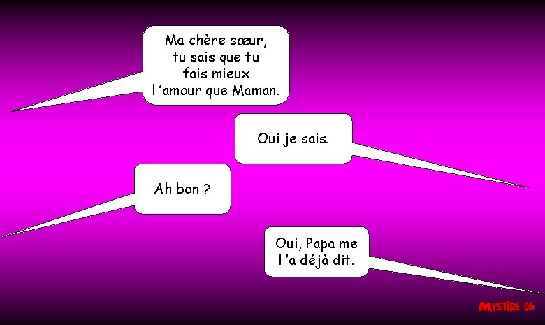 Ma chère sœur, tu sais que tu fais mieux l ’amour que Maman. Oui