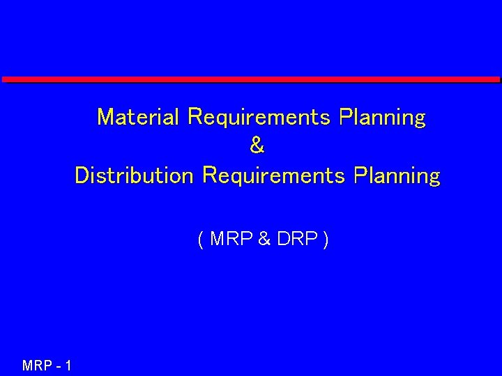 Material Requirements Planning & Distribution Requirements Planning ( MRP & DRP ) MRP -