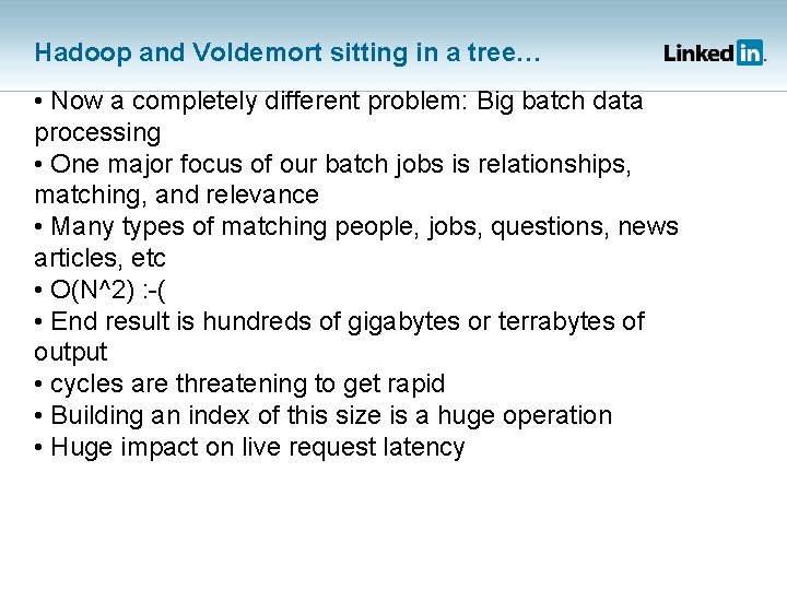 Hadoop and Voldemort sitting in a tree… • Now a completely different problem: Big
