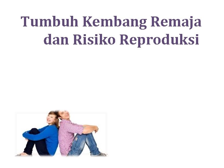 Tumbuh Kembang Remaja dan Risiko Reproduksi 
