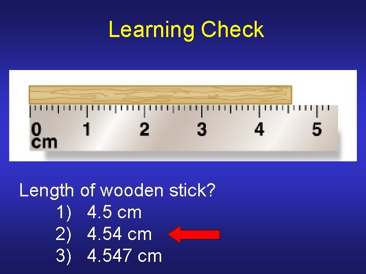 Learning Check Length of wooden stick? 1) 4. 5 cm 2) 4. 54 cm Learning Check Length of wooden stick? 1) 4. 5 cm 2) 4. 54 cm