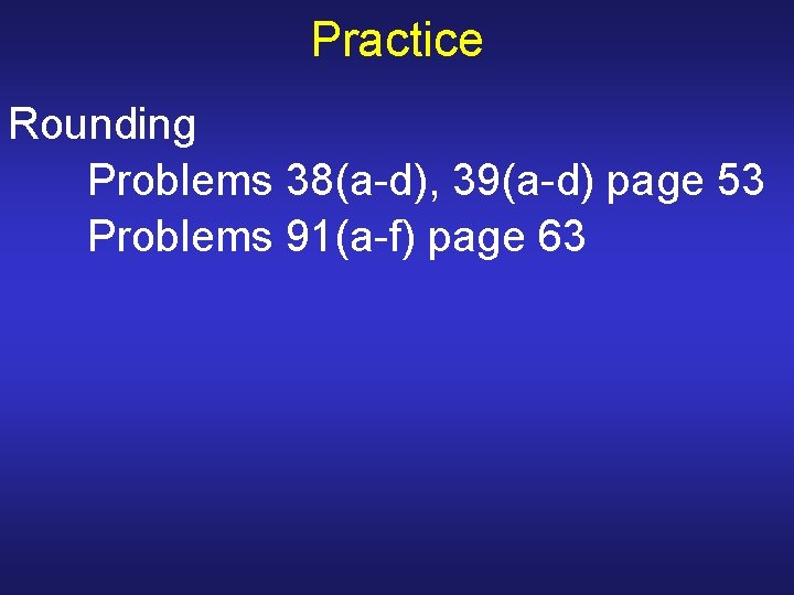 Practice Rounding Problems 38(a-d), 39(a-d) page 53 Problems 91(a-f) page 63 Practice Rounding Problems 38(a-d), 39(a-d) page 53 Problems 91(a-f) page 63