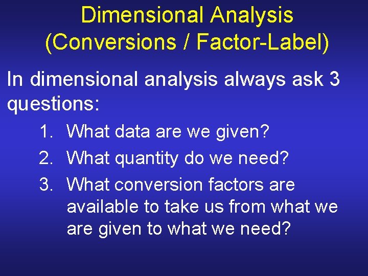 Dimensional Analysis (Conversions / Factor-Label) In dimensional analysis always ask 3 questions: 1. What Dimensional Analysis (Conversions / Factor-Label) In dimensional analysis always ask 3 questions: 1. What