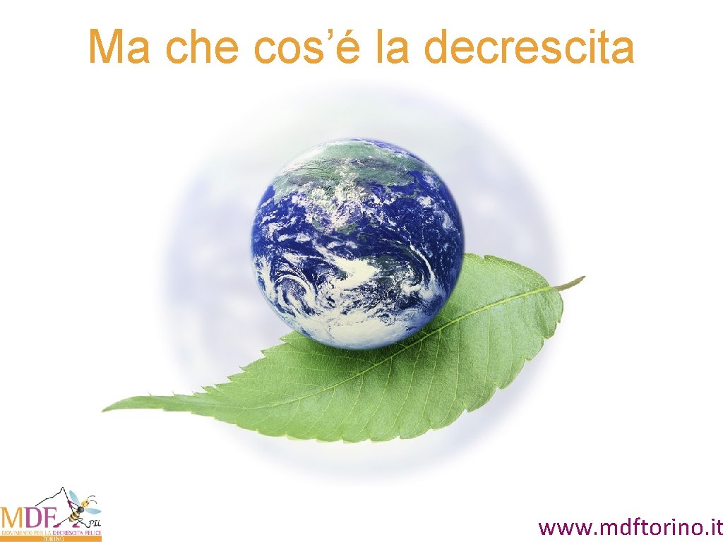 Ma che cos’é la decrescita www. mdftorino. it 