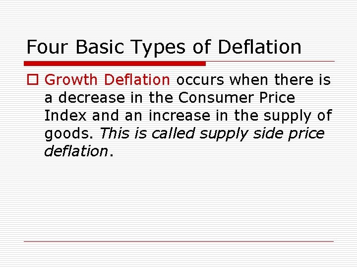 Four Basic Types of Deflation o Growth Deflation occurs when there is a decrease
