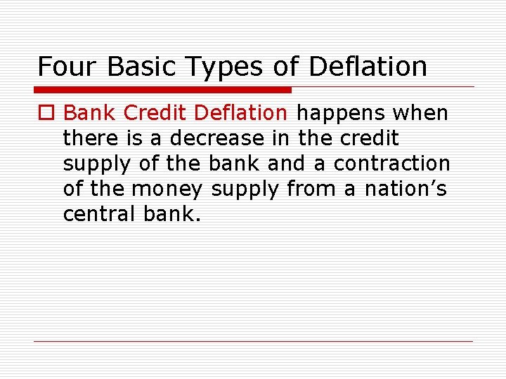 Four Basic Types of Deflation o Bank Credit Deflation happens when there is a