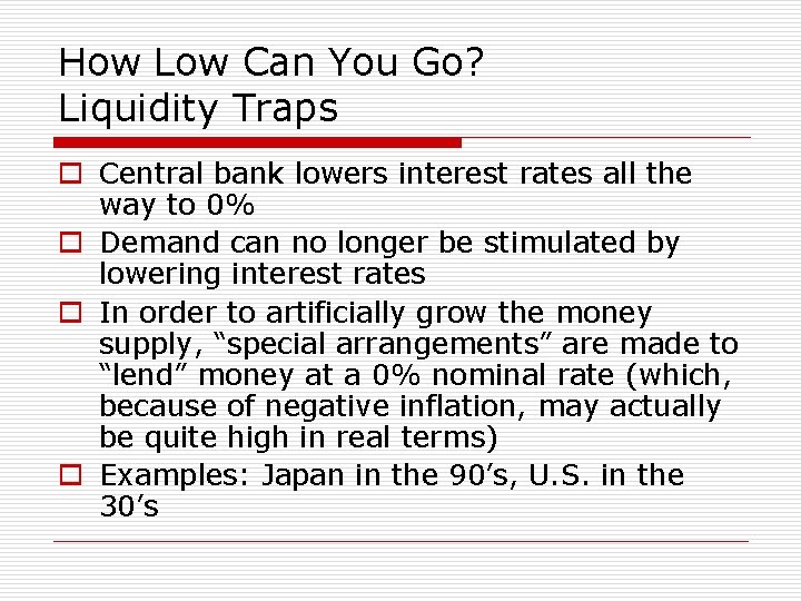 How Low Can You Go? Liquidity Traps o Central bank lowers interest rates all
