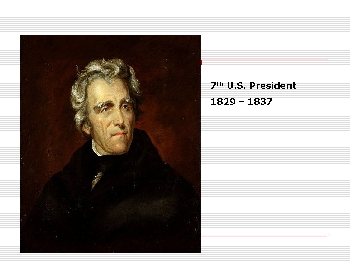 7 th U. S. President 1829 – 1837 