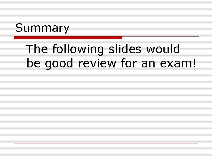 Summary The following slides would be good review for an exam! 