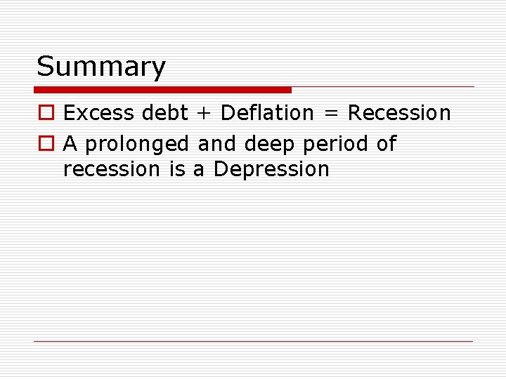 Summary o Excess debt + Deflation = Recession o A prolonged and deep period