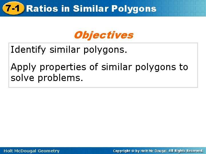 7 -1 Ratios in Similar Polygons Objectives Identify similar polygons. Apply properties of similar