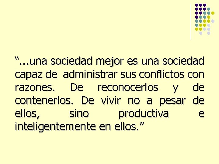 “. . . una sociedad mejor es una sociedad capaz de administrar sus conflictos