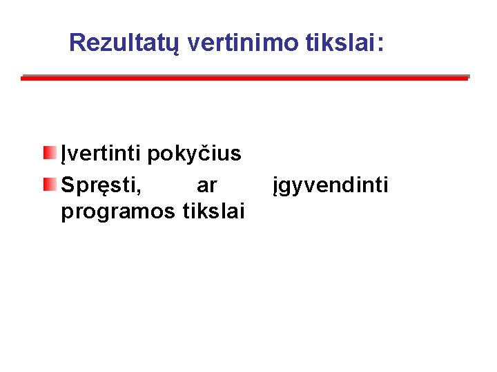 Rezultatų vertinimo tikslai: Įvertinti pokyčius Spręsti, ar programos tikslai įgyvendinti 