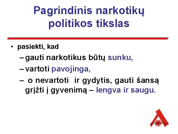 Pagrindinis narkotikų politikos tikslas • pasiekti, kad – gauti narkotikus būtų sunku, – vartoti