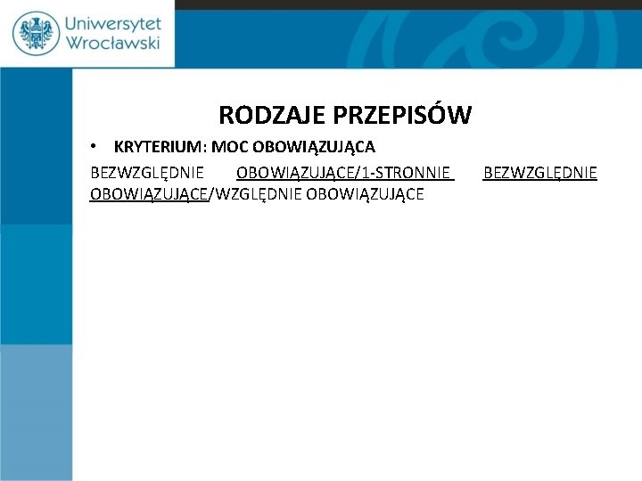 RODZAJE PRZEPISÓW • KRYTERIUM: MOC OBOWIĄZUJĄCA BEZWZGLĘDNIE OBOWIĄZUJĄCE/1 -STRONNIE OBOWIĄZUJĄCE/WZGLĘDNIE OBOWIĄZUJĄCE BEZWZGLĘDNIE 