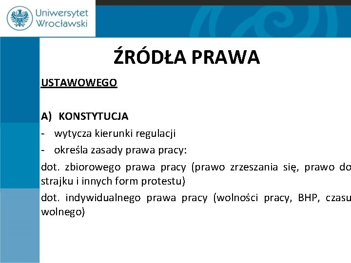 ŹRÓDŁA PRAWA USTAWOWEGO A) KONSTYTUCJA - wytycza kierunki regulacji - określa zasady prawa pracy: