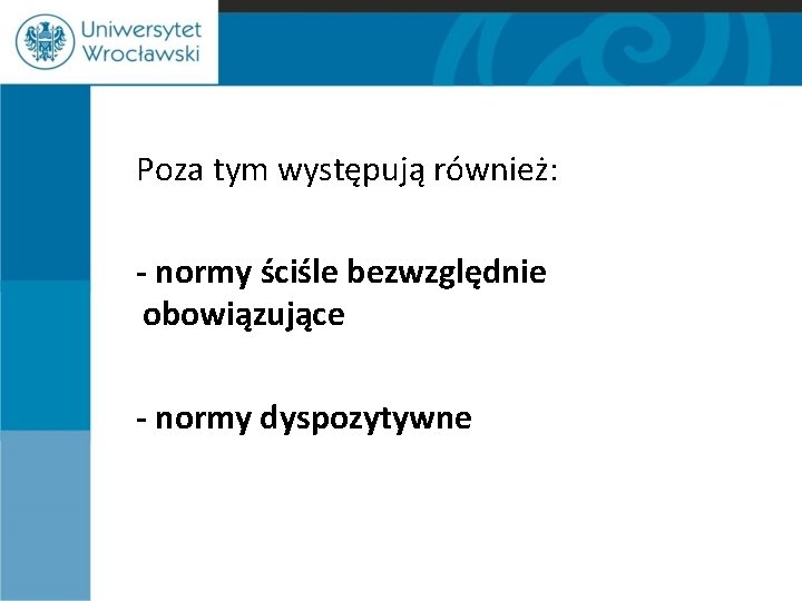  Poza tym występują również: - normy ściśle bezwzględnie obowiązujące - normy dyspozytywne 