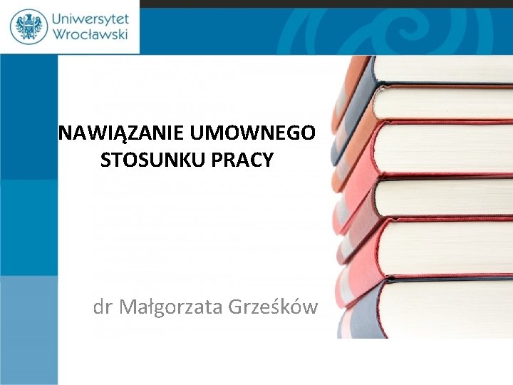 NAWIĄZANIE UMOWNEGO STOSUNKU PRACY dr Małgorzata Grześków 