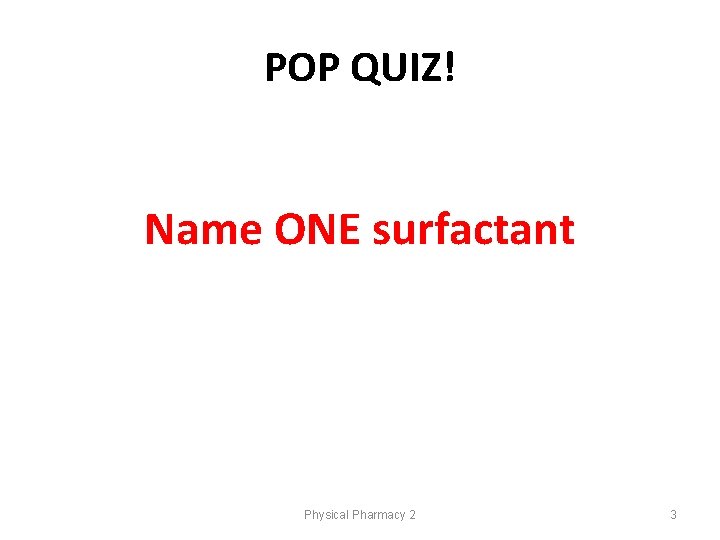 POP QUIZ! Name ONE surfactant Physical Pharmacy 2 3 