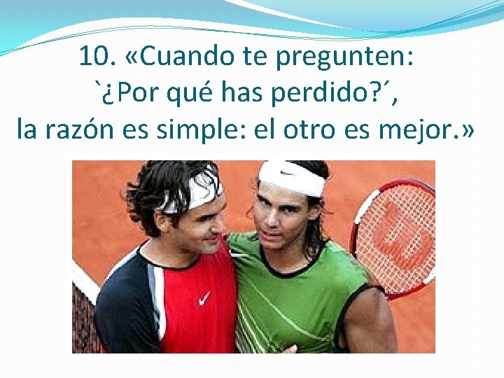 10. «Cuando te pregunten: `¿Por qué has perdido? ´, la razón es simple: el