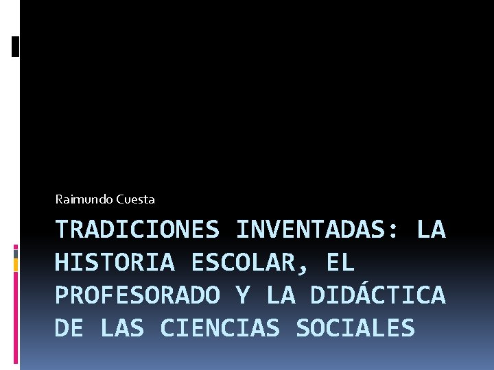 Raimundo Cuesta TRADICIONES INVENTADAS: LA HISTORIA ESCOLAR, EL PROFESORADO Y LA DIDÁCTICA DE LAS