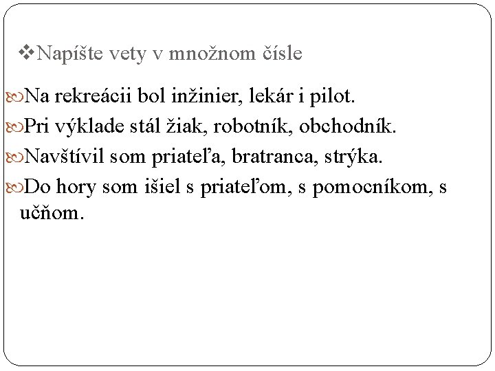 v. Napíšte vety v množnom čísle Na rekreácii bol inžinier, lekár i pilot. Pri