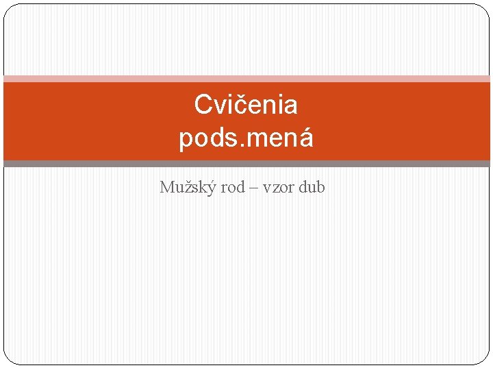 Cvičenia pods. mená Mužský rod – vzor dub 