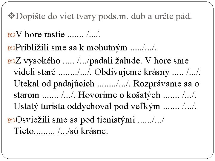 v. Dopíšte do viet tvary pods. m. dub a určte pád. V hore rastie.