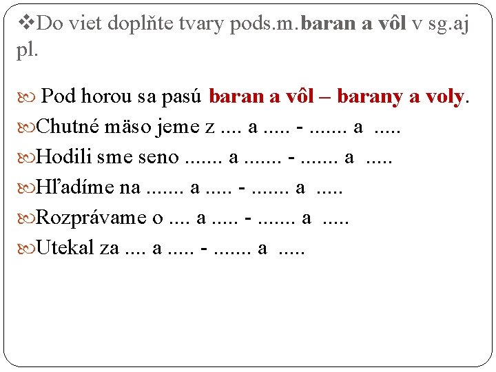 v. Do viet doplňte tvary pods. m. baran a vôl v sg. aj pl.