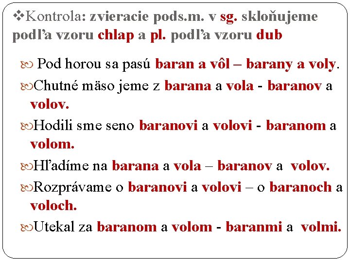 v. Kontrola: zvieracie pods. m. v sg. skloňujeme podľa vzoru chlap a pl. podľa