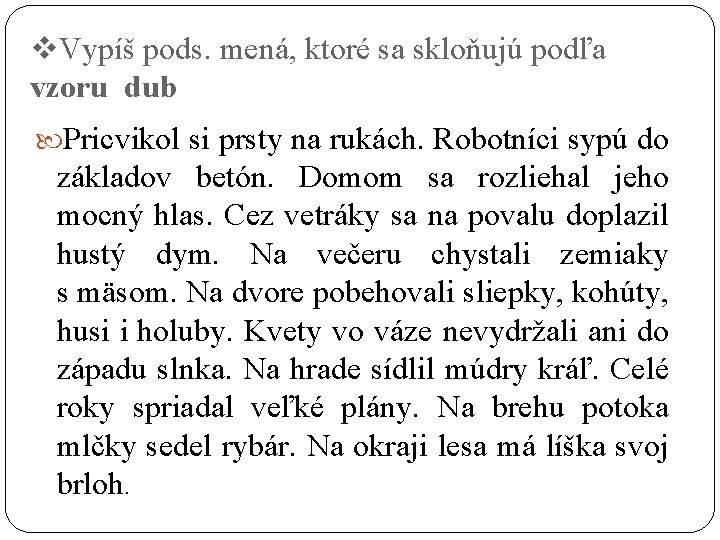 v. Vypíš pods. mená, ktoré sa skloňujú podľa vzoru dub Pricvikol si prsty na