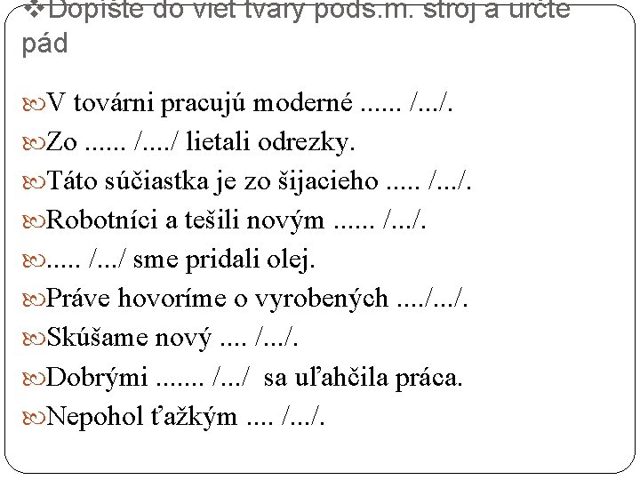 v. Dopíšte do viet tvary pods. m. stroj a určte pád V továrni pracujú