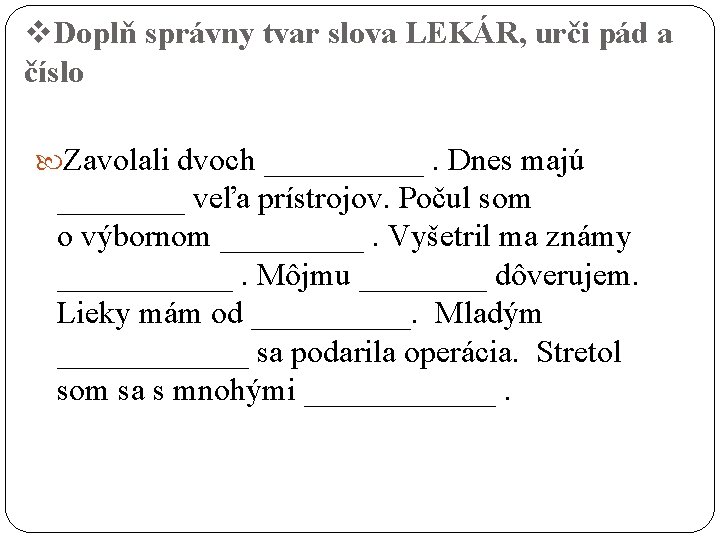 v. Doplň správny tvar slova LEKÁR, urči pád a číslo Zavolali dvoch _____. Dnes